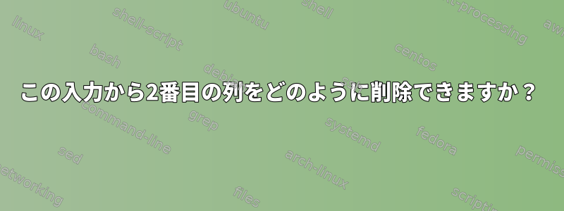 この入力から2番目の列をどのように削除できますか？