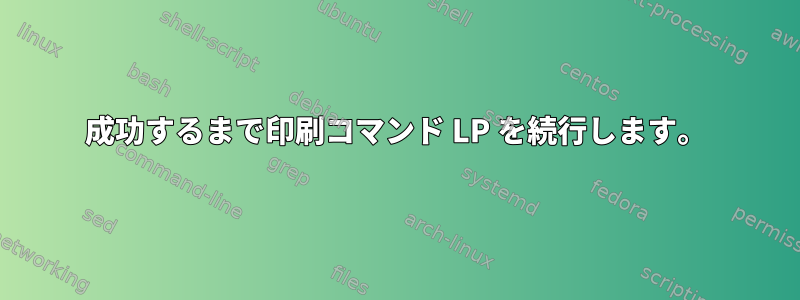 成功するまで印刷コマンド LP を続行します。