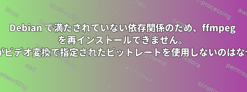 Debian で満たされていない依存関係のため、ffmpeg を再インストールできません。 /ffmpegがビデオ変換で指定されたビットレートを使用しないのはなぜですか?