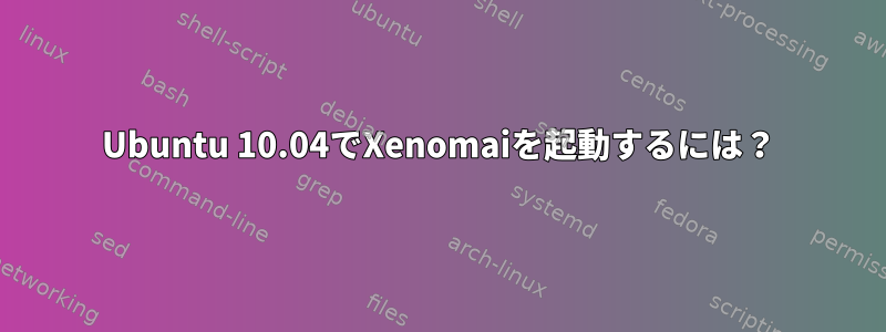 Ubuntu 10.04でXenomaiを起動するには？