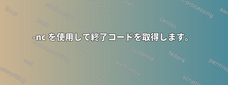 -nc を使用して終了コードを取得します。