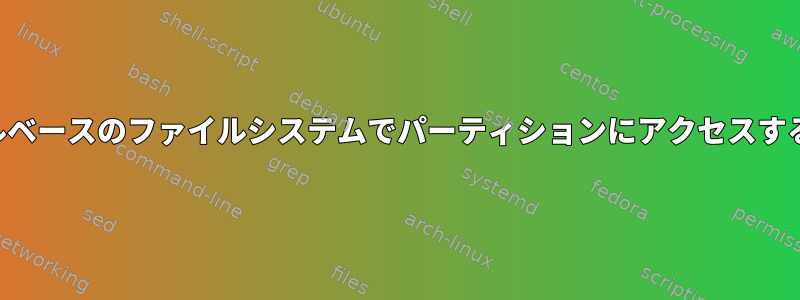 ファイルベースのファイルシステムでパーティションにアクセスするには？