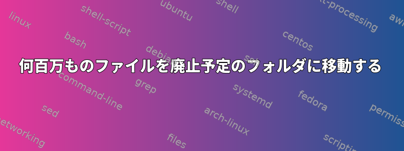 何百万ものファイルを廃止予定のフォルダに移動する