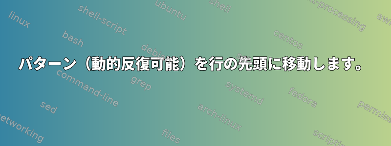 パターン（動的反復可能）を行の先頭に移動します。