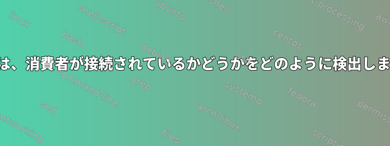 生産者は、消費者が接続されているかどうかをどのように検出しますか？