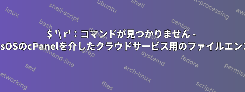 $ '\ r'：コマンドが見つかりません - CentosOSのcPanelを介したクラウドサービス用のファイルエンコード