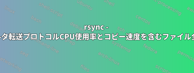 rsync - デルタ転送プロトコルCPU使用率とコピー速度を含むファイル全体