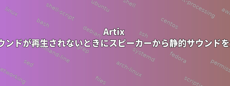 Artix Linuxは、サウンドが再生されないときにスピーカーから静的サウンドを生成します。