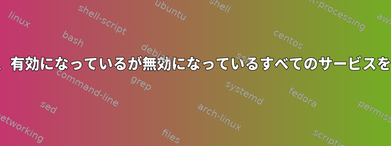 systemctlは、有効になっているが無効になっているすべてのサービスを開始します。