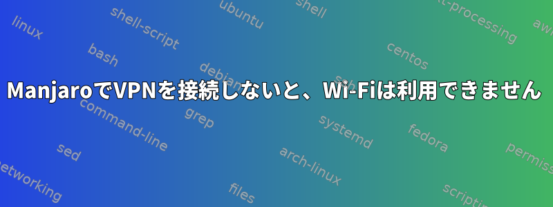 ManjaroでVPNを接続しないと、Wi-Fiは利用できません