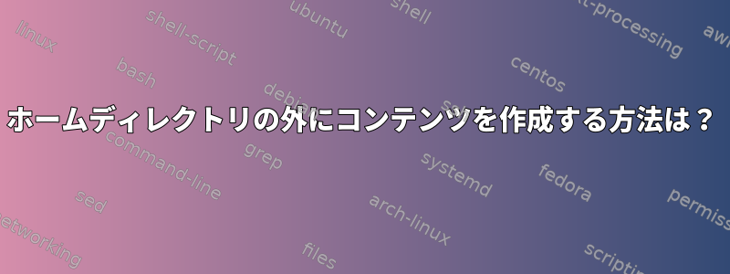 ホームディレクトリの外にコンテンツを作成する方法は？