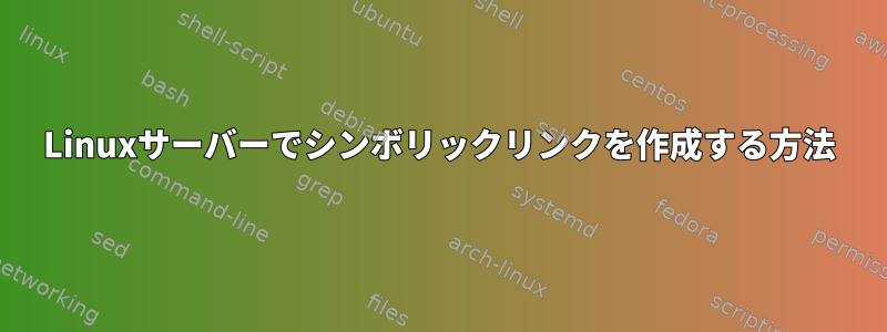 Linuxサーバーでシンボリックリンクを作成する方法