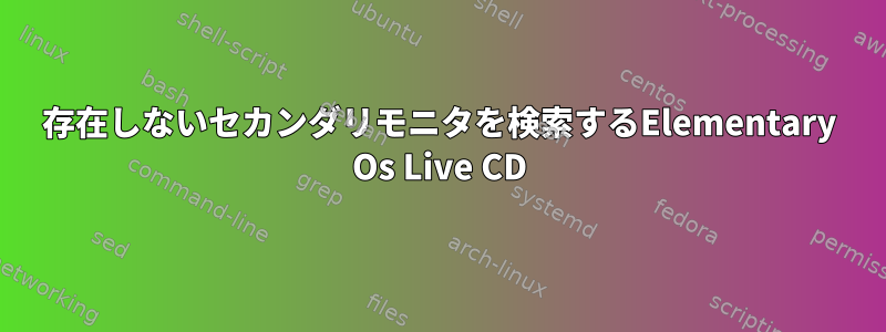 存在しないセカンダリモニタを検索するElementary Os Live CD