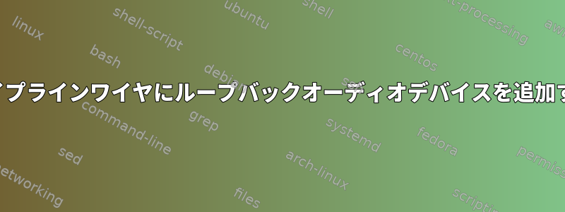 パイプラインワイヤにループバックオーディオデバイスを追加する