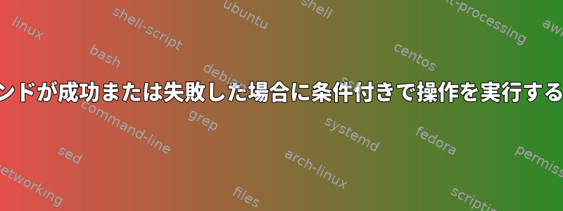 コマンドが成功または失敗した場合に条件付きで操作を実行する方法