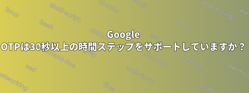 Google OTPは30秒以上の時間ステップをサポートしていますか？