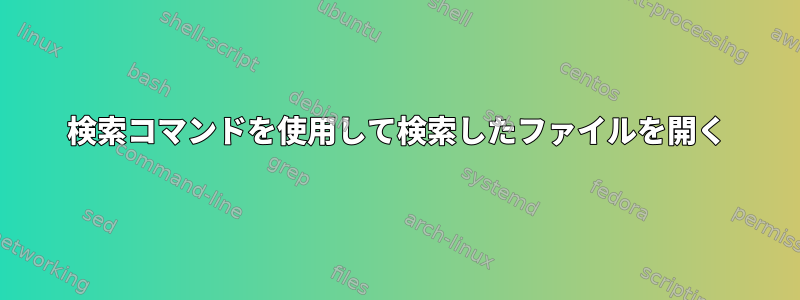 検索コマンドを使用して検索したファイルを開く