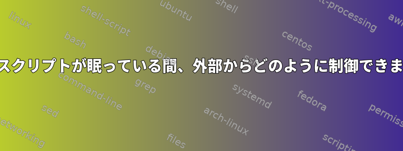 シェルスクリプトが眠っている間、外部からどのように制御できますか？