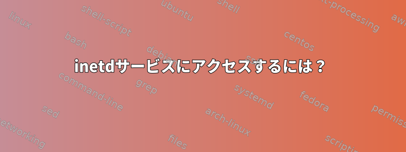 inetdサービスにアクセスするには？