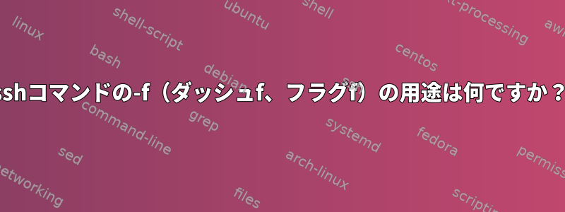 sshコマンドの-f（ダッシュf、フラグf）の用途は何ですか？