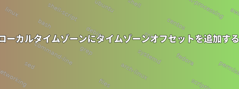 ローカルタイムゾーンにタイムゾーンオフセットを追加する