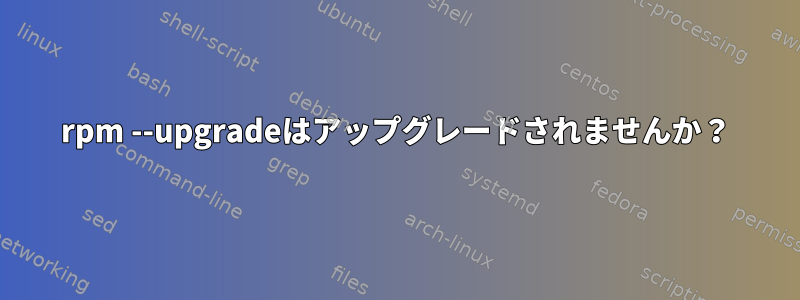 rpm --upgradeはアップグレードされませんか？