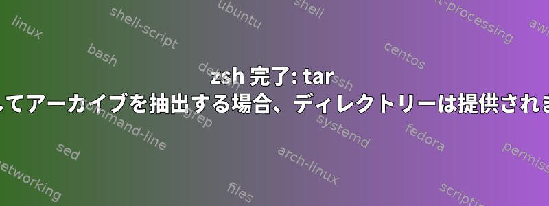 zsh 完了: tar を使用してアーカイブを抽出する場合、ディレクトリーは提供されません。