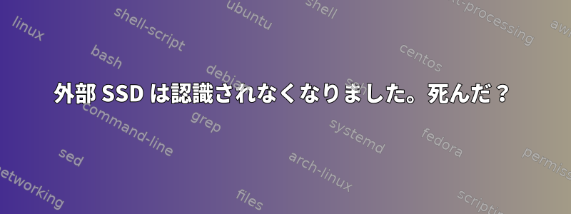 外部 SSD は認識されなくなりました。死んだ？