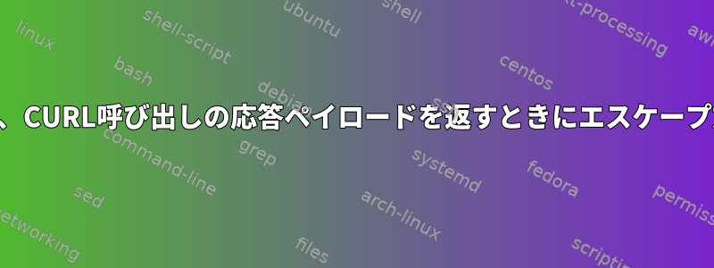 シェルスクリプトは、CURL呼び出しの応答ペイロードを返すときにエスケープ文字を省略します。