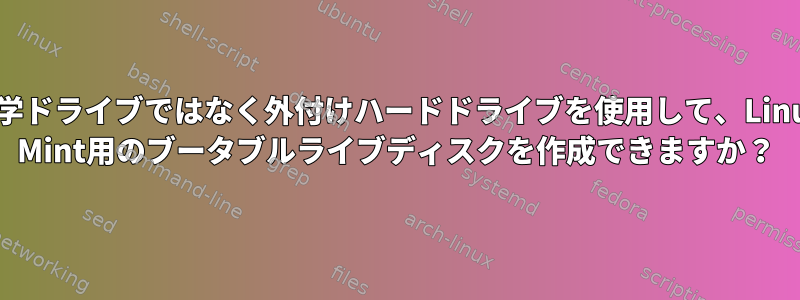 光学ドライブではなく外付けハードドライブを使用して、Linux Mint用のブータブルライブディスクを作成できますか？