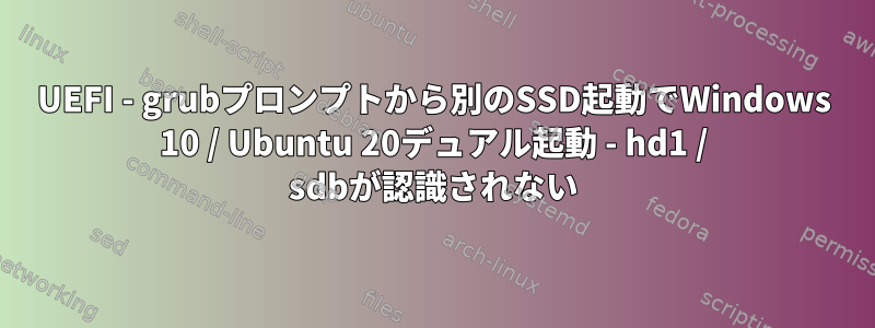 UEFI - grubプロンプトから別のSSD起動でWindows 10 / Ubuntu 20デュアル起動 - hd1 / sdbが認識されない