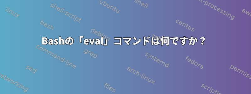 Bashの「eval」コマンドは何ですか？