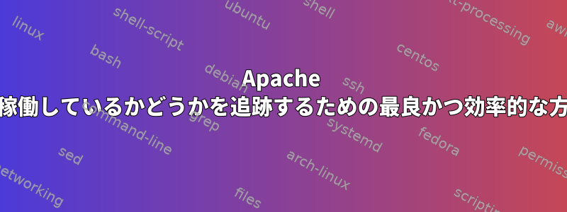 Apache Webサーバーが稼働しているかどうかを追跡するための最良かつ効率的な方法は何ですか？