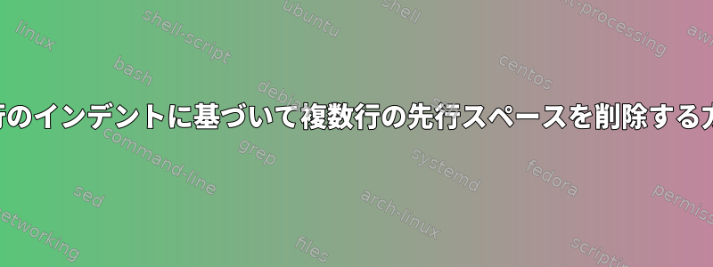 最初の行のインデントに基づいて複数行の先行スペースを削除する方法は？