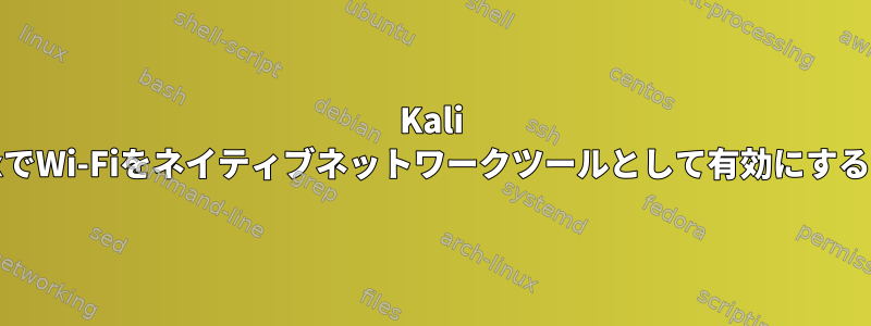 Kali LinuxでWi-Fiをネイティブネットワークツールとして有効にするには?