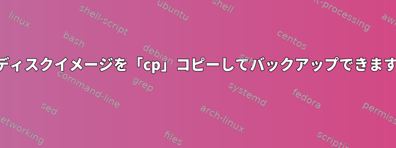 仮想ディスクイメージを「cp」コピーしてバックアップできますか？