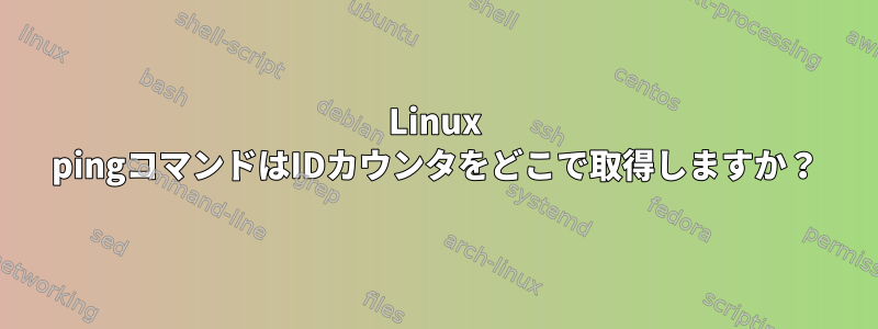 Linux pingコマンドはIDカウンタをどこで取得しますか？