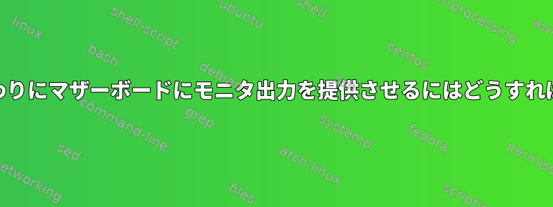 外部GPUの代わりにマザーボードにモニタ出力を提供させるにはどうすればよいですか？