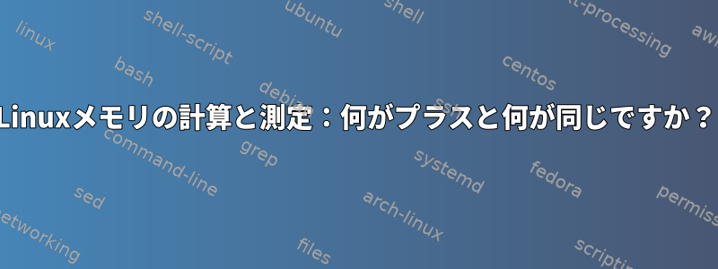 Linuxメモリの計算と測定：何がプラスと何が同じですか？