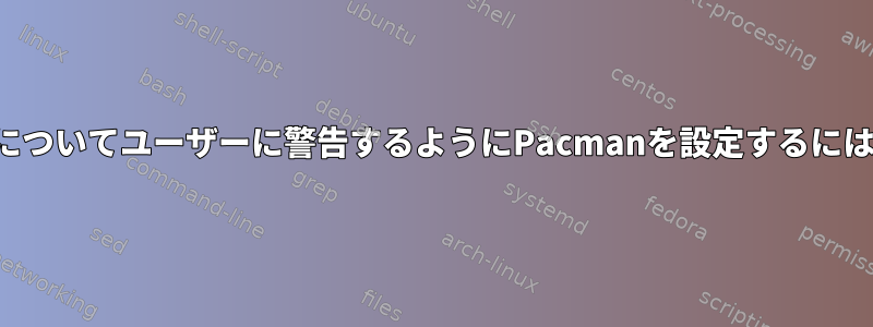 特定のパッケージの更新についてユーザーに警告するようにPacmanを設定するにはどうすればよいですか？