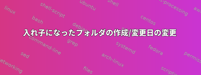 入れ子になったフォルダの作成/変更日の変更