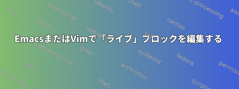 EmacsまたはVimで「ライブ」ブロックを編集する