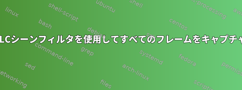 VLCシーンフィルタを使用してすべてのフレームをキャプチャ