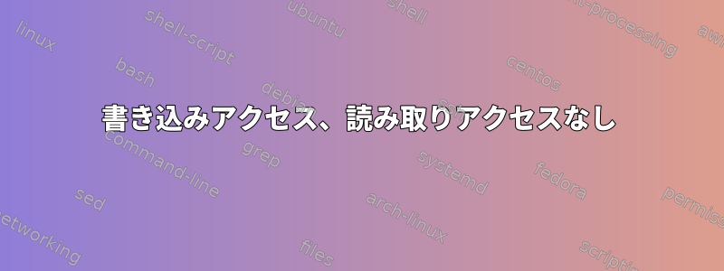 書き込みアクセス、読み取りアクセスなし