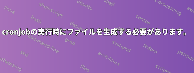 cronjobの実行時にファイルを生成する必要があります。