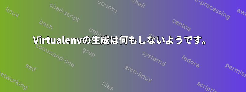 Virtualenvの生成は何もしないようです。