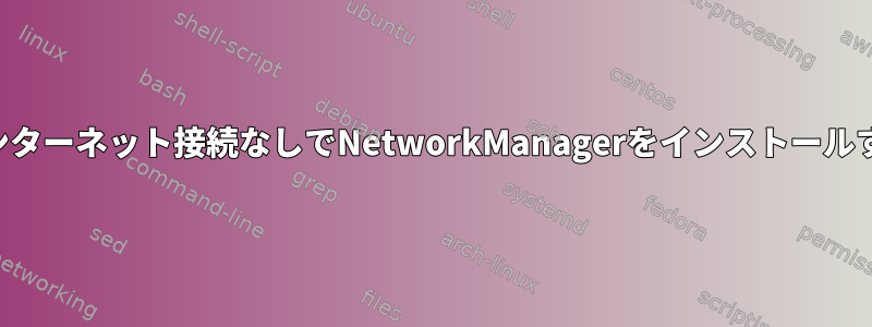 インターネット接続なしでNetworkManagerをインストールする