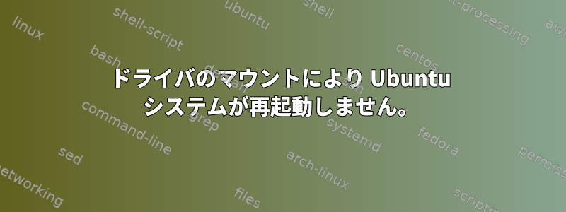ドライバのマウントにより Ubuntu システムが再起動しません。