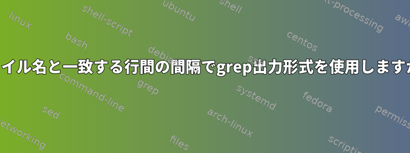 ファイル名と一致する行間の間隔でgrep出力形式を使用しますか？