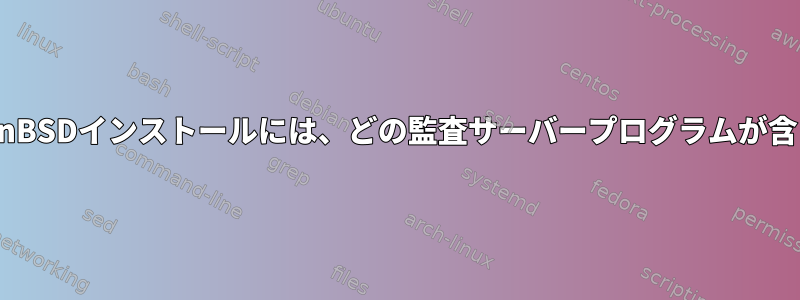 デフォルトのOpenBSDインストールには、どの監査サーバープログラムが含まれていますか？